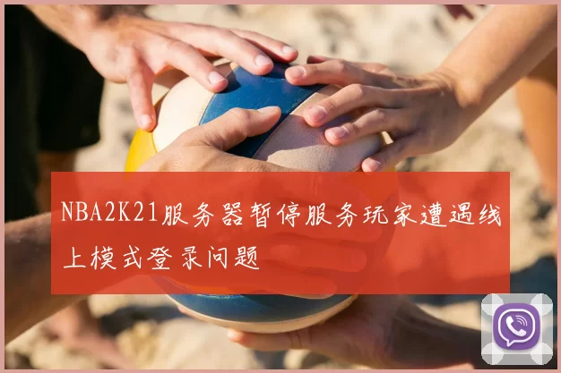 NBA2K21服务器暂停服务玩家遭遇线上模式登录问题